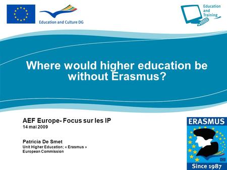 Where would higher education be without Erasmus? AEF Europe- Focus sur les IP 14 mai 2009 Patricia De Smet Unit Higher Education; « Erasmus » European.