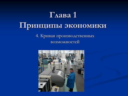 Глава 1 Принципы экономики 4. Кривая производственных возможностей.