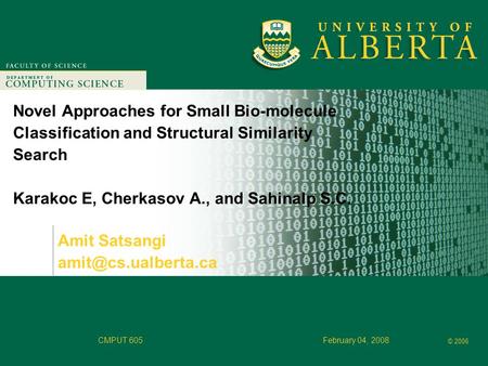 Faculty of Computer Science © 2006 CMPUT 605February 04, 2008 Novel Approaches for Small Bio-molecule Classification and Structural Similarity Search Karakoc.