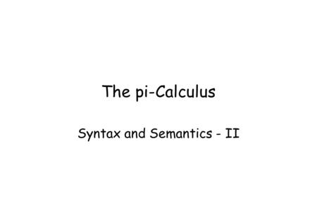 The pi-Calculus Syntax and Semantics - II. Na + Cl  Na + + Cl - Atoms and ionsProcesses Na, Na_plus Cl Cl_minus Reaction capabilities (valence electrons)