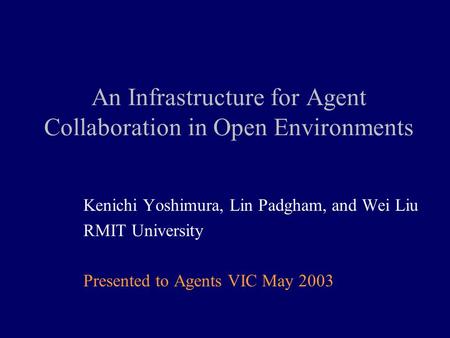 An Infrastructure for Agent Collaboration in Open Environments Kenichi Yoshimura, Lin Padgham, and Wei Liu RMIT University Presented to Agents VIC May.