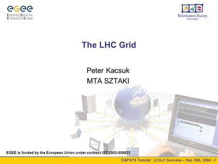 DAPSYS Tutorial: LCG-2 Overview – Sep 19th, 2004 -1 The LHC Grid EGEE is funded by the European Union under contract IST-2003-508833 Peter Kacsuk MTA SZTAKI.