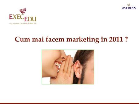 Cum mai facem marketing în 2011 ?. Parteneri pe viaţă în educaţia managerială Mixul clasic de comunicare Are You Playing Today’s Game by Yesterday’s Rules?