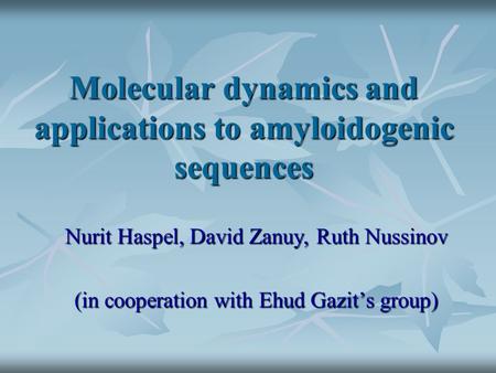 Molecular dynamics and applications to amyloidogenic sequences Nurit Haspel, David Zanuy, Ruth Nussinov (in cooperation with Ehud Gazit’s group)