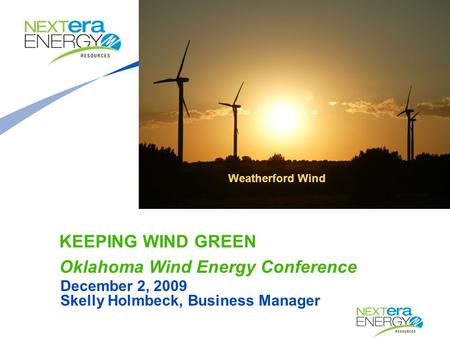 December 2, 2009 Skelly Holmbeck, Business Manager KEEPING WIND GREEN Oklahoma Wind Energy Conference Weatherford Wind.