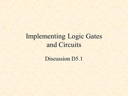 Implementing Logic Gates and Circuits Discussion D5.1.