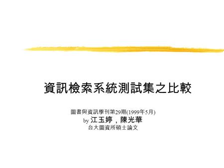 資訊檢索系統測試集之比較 圖書與資訊學刊第 29 期 (1999 年 5 月 ) by 江玉婷，陳光華 台大圖資所碩士論文.