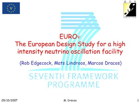 25/10/2007M. Dracos1 EURO The European Design Study for a high intensity neutrino oscillation facility (Rob Edgecock, Mats Lindroos, Marcos Dracos)