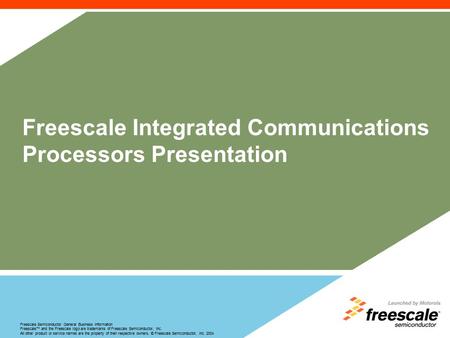 Freescale Semiconductor General Business Information Freescale™ and the Freescale logo are trademarks of Freescale Semiconductor, Inc. All other product.