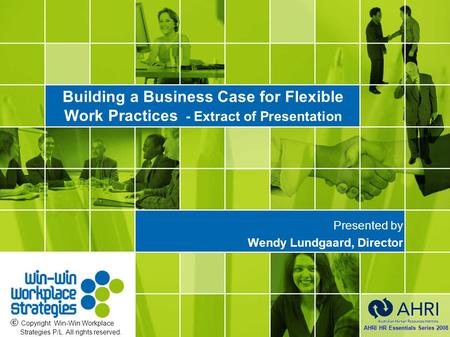 Building a Business Case for Flexible Work Practices - Extract of Presentation Presented by Wendy Lundgaard, Director AHRI HR Essentials Series 2008 