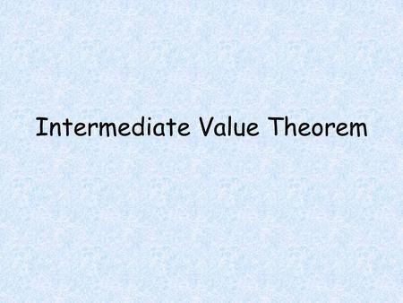 Intermediate Value Theorem. Objectives Students will be able to Determine if the Intermediate Value Theorem Applies to a particular function Use the Intermediate.