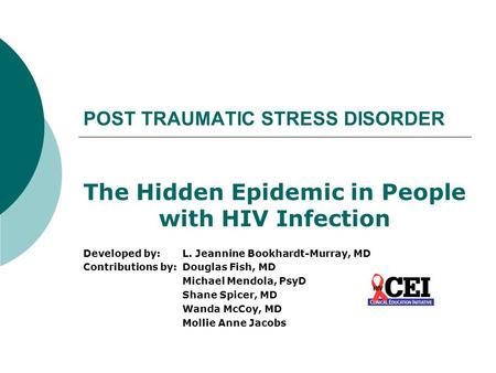 POST TRAUMATIC STRESS DISORDER The Hidden Epidemic in People with HIV Infection Developed by: L. Jeannine Bookhardt-Murray, MD Contributions by:Douglas.