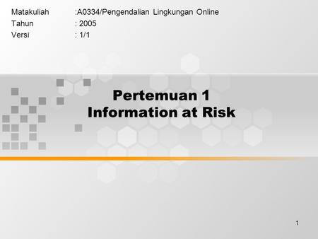 1 Pertemuan 1 Information at Risk Matakuliah:A0334/Pengendalian Lingkungan Online Tahun: 2005 Versi: 1/1.