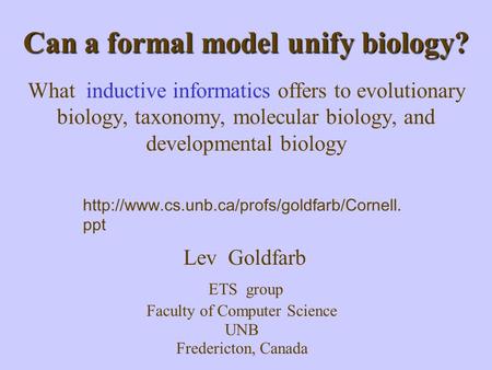 Can a formal model unify biology? What inductive informatics offers to evolutionary biology, taxonomy, molecular biology, and developmental biology Lev.