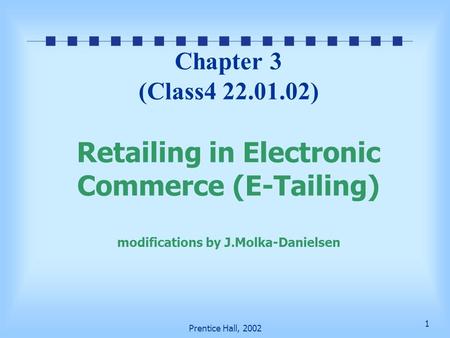 1 Prentice Hall, 2002 Chapter 3 (Class4 22.01.02) Retailing in Electronic Commerce (E-Tailing) modifications by J.Molka-Danielsen.