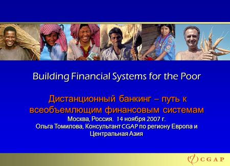 11 Building Financial Systems for the Poor Дистанционный банкинг – путь к всеобъемлющим финансовым системам Москва, Россия. 14 ноября 2007 г. Ольга Томилова,