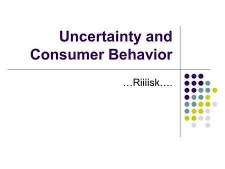 Uncertainty and Consumer Behavior …Riiiisk….. Uncertainty and Risk Risk is associated to uncertain events. Uncertainty refers to unknown outcomes of stochastic.