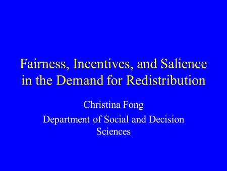 Fairness, Incentives, and Salience in the Demand for Redistribution Christina Fong Department of Social and Decision Sciences.