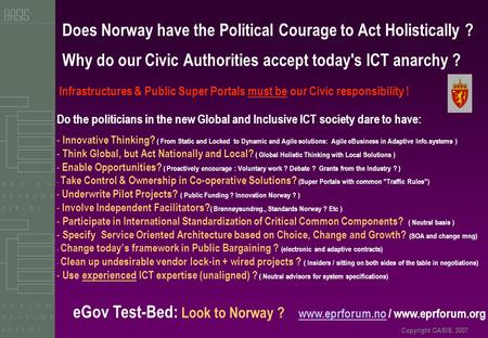 Copyright OASIS, 2007 Does Norway have the Political Courage to Act Holistically ? Why do our Civic Authorities accept today's ICT anarchy ? Do the politicians.