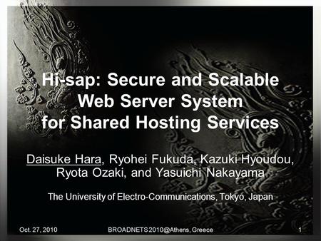 Oct. 27, 2010BROADNETS Greece1 Hi-sap: Secure and Scalable Web Server System for Shared Hosting Services Daisuke Hara, Ryohei Fukuda, Kazuki.