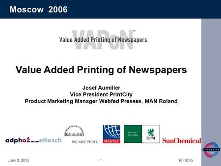 June 3, 2015PrintCity- 1 - Moscow 2006 Value Added Printing of Newspapers Josef Aumiller Vice President PrintCity Product Marketing Manager Webfed Presses,