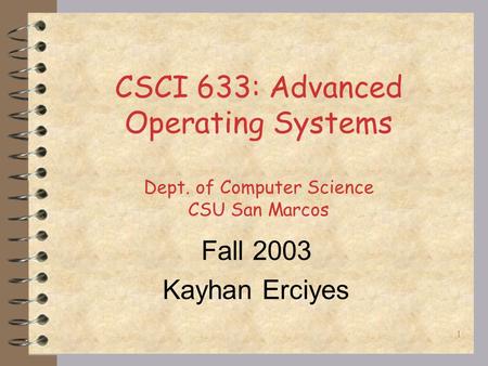 1 CSCI 633: Advanced Operating Systems Dept. of Computer Science CSU San Marcos Fall 2003 Kayhan Erciyes.