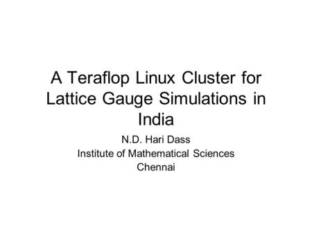 A Teraflop Linux Cluster for Lattice Gauge Simulations in India N.D. Hari Dass Institute of Mathematical Sciences Chennai.