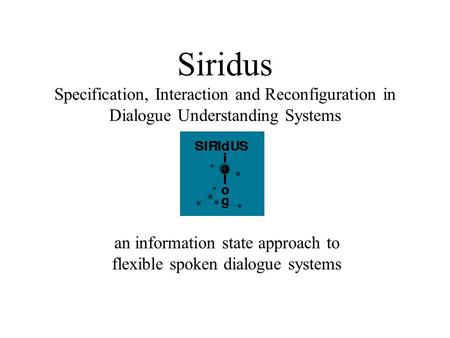 Siridus Specification, Interaction and Reconfiguration in Dialogue Understanding Systems an information state approach to flexible spoken dialogue systems.