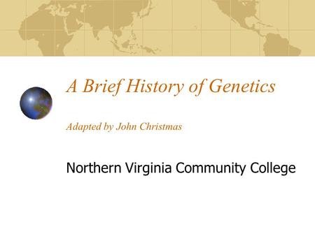 A Brief History of Genetics Adapted by John Christmas Northern Virginia Community College.