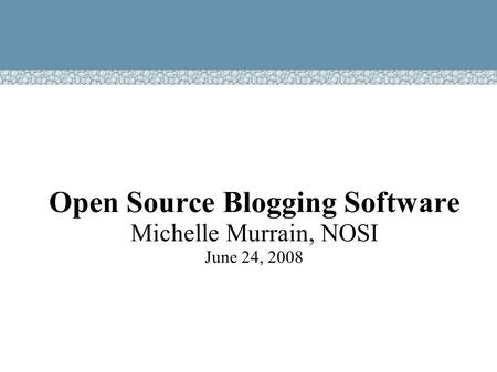 Open Source Blogging Software Michelle Murrain, NOSI June 24, 2008.