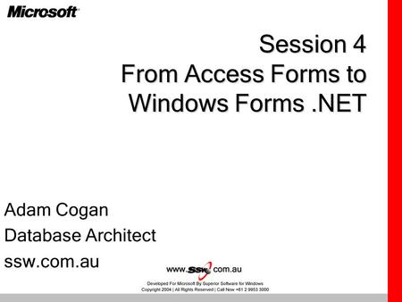 Session 4 From Access Forms to Windows Forms.NET Adam Cogan Database Architect ssw.com.au.