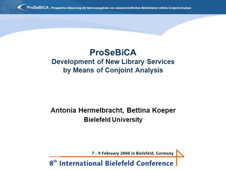 ProSeBiCA Development of New Library Services by Means of Conjoint Analysis Antonia Hermelbracht, Bettina Koeper Bielefeld University.