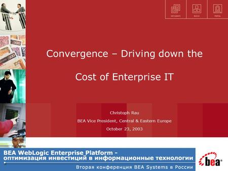 Convergence – Driving down the Cost of Enterprise IT Christoph Rau BEA Vice President, Central & Eastern Europe October 23, 2003.