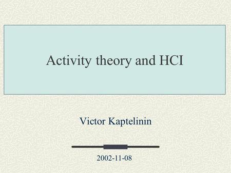 Victor Kaptelinin 2002-11-08 Activity theory and HCI.