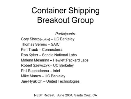 Container Shipping Breakout Group Participants: Cory Sharp [scribe] – UC Berkeley Thomas Sereno – SAIC Ken Traub – Connecterra Ron Kyker – Sandia National.