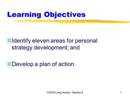 CSOM Long Version: Section 51 Learning Objectives zIdentify eleven areas for personal strategy development; and zDevelop a plan of action.