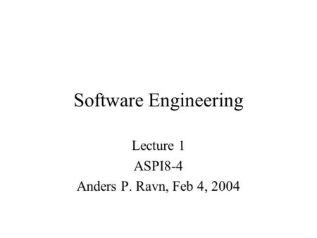 Software Engineering Lecture 1 ASPI8-4 Anders P. Ravn, Feb 4, 2004.