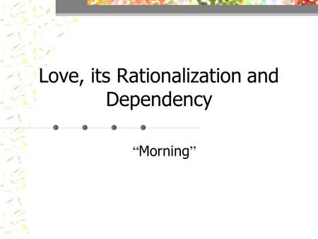 Love, its Rationalization and Dependency “ Morning ”