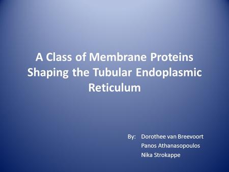 A Class of Membrane Proteins Shaping the Tubular Endoplasmic Reticulum By: Dorothee van Breevoort Panos Athanasopoulos Nika Strokappe.