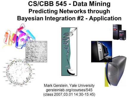 (c) M Gerstein '06, gerstein.info/talks 1 CS/CBB 545 - Data Mining Predicting Networks through Bayesian Integration #2 - Application Mark Gerstein, Yale.