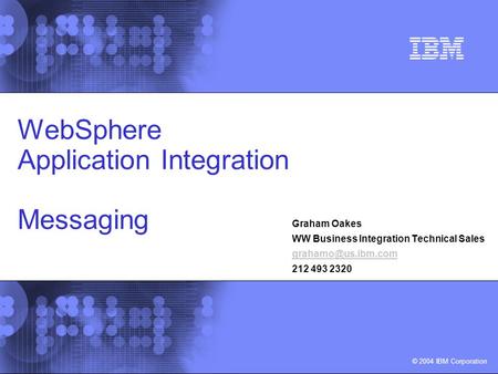 © 2002 IBM Corporation © 2004 IBM Corporation Graham Oakes WW Business Integration Technical Sales 212 493 2320 WebSphere Application.