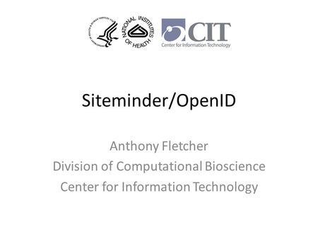 Siteminder/OpenID Anthony Fletcher Division of Computational Bioscience Center for Information Technology.