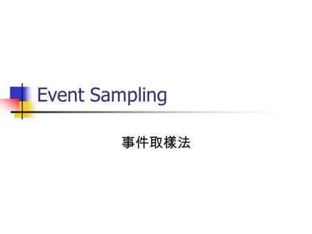 Event Sampling 事件取樣法. 關心重點為「事件」本身明確的焦點 行為 清楚掌握主題 - 當「事件」出現時才開 始記錄 記錄程序 等待目標事件的發生 開始記錄 事件結束，停止記錄.