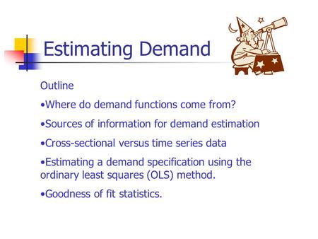 Estimating Demand Outline Where do demand functions come from? Sources of information for demand estimation Cross-sectional versus time series data Estimating.