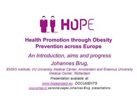 Health Promotion through Obesity Prevention across Europe An Introduction, aims and progress Johannes Brug, EMGO Institute, VU University Medical Center,