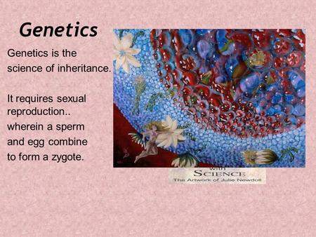 Genetics Genetics is the science of inheritance. It requires sexual reproduction.. wherein a sperm and egg combine to form a zygote.