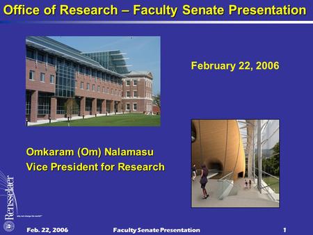 Feb. 22, 2006Faculty Senate Presentation1 Omkaram (Om) Nalamasu Vice President for Research Office of Research – Faculty Senate Presentation February 22,