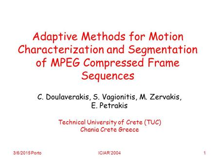 3/6/2015 PortoICIAR’20041 Adaptive Methods for Motion Characterization and Segmentation of MPEG Compressed Frame Sequences C. Doulaverakis, S. Vagionitis,