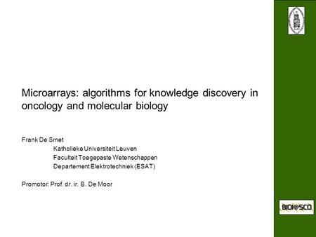 Microarrays: algorithms for knowledge discovery in oncology and molecular biology Frank De Smet Katholieke Universiteit Leuven Faculteit Toegepaste Wetenschappen.