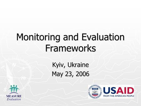 Monitoring and Evaluation Frameworks Kyiv, Ukraine May 23, 2006 MEASURE Evaluation.